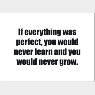 If everything was perfect, you would never learn and you would never grow Posters and Art